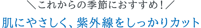 ＼これからの季節におすすめ！／肌にやさしく、紫外線をしっかりカット