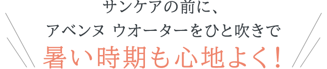 サンケアの前に、アベンヌ ウオーターをひと吹きで暑い時期も心地よく！