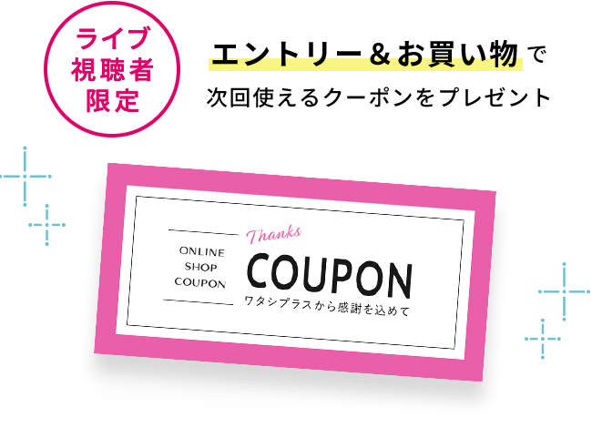 ライブ 視聴者 限定 エントリー&お買い物で次回使えるクーポンをプレゼント