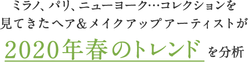 ミラノ、パリ、ニューヨーク…コレクションを見てきたヘア&メイクアップアーティストが2020年春のトレンドを分析