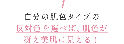 1 自分の肌色タイプの反対色を選べば、肌色が冴え美肌に見える！