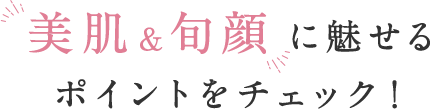 美肌＆旬顔に魅せるポイントをチェック！