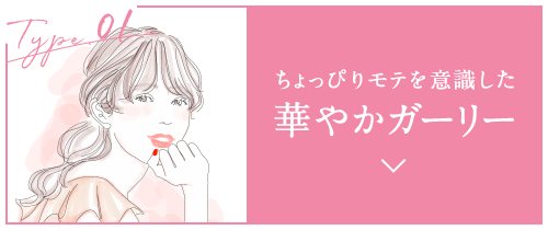 Type.01 ちょっぴりモテを意識した 華やかガーリー