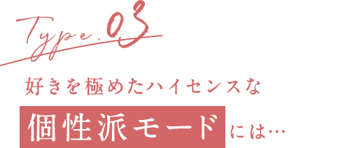 Type.03 好きを極めたハイセンスな個性派モードには…