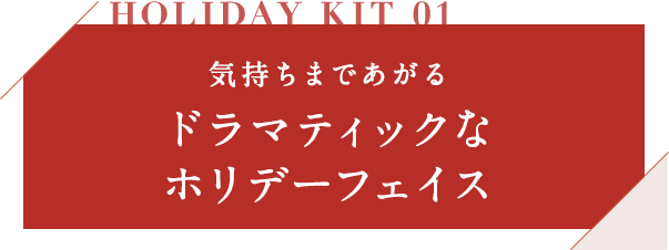 HOLIDAY KIT 01 気持ちまであがるドラマティックなホリデーフェイス