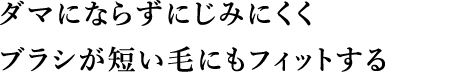 ダマにならずにじみにくくブラシが短い毛にもフィットする