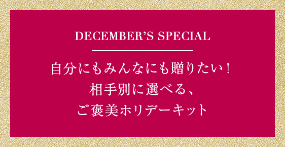 DECEMBER’S SPECIAL | 自分にもみんなにも贈りたい！相手別に選べる、ご褒美ホリデーキット