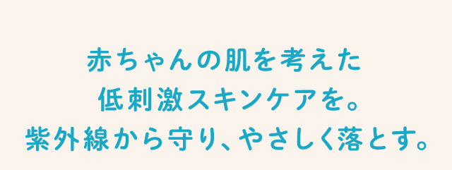 赤ちゃんの肌を考えた低刺激スキンケアを。紫外線から守り、やさしく落とす。