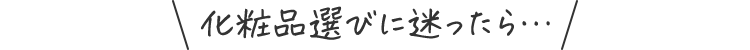 化粧品選びに迷ったら…