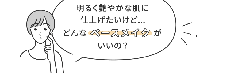 明るく艶やかな肌に仕上げたいけど...どんなベースメイクがいいの？