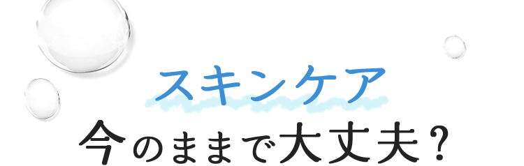 スキンケア 今のままで大丈夫?