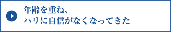 年齢を重ね、ハリに自信がなくなってきた