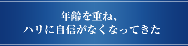 年齢を重ね、ハリに自信がなくなってきた