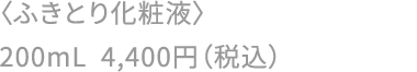 〈ふきとり化粧液〉 200mL  4,400円（税込）