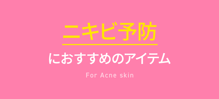 ニキビ予防におすすめのアイテム For Acne skin
