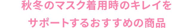 秋冬のマスク着用時のキレイをサポートするおすすめの商品