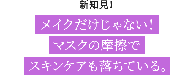 新知見！メイクだけじゃない！マスクの摩擦でスキンケアも落ちている。