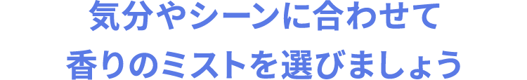 気分やシーンに合わせて香りのミストを選びましょう