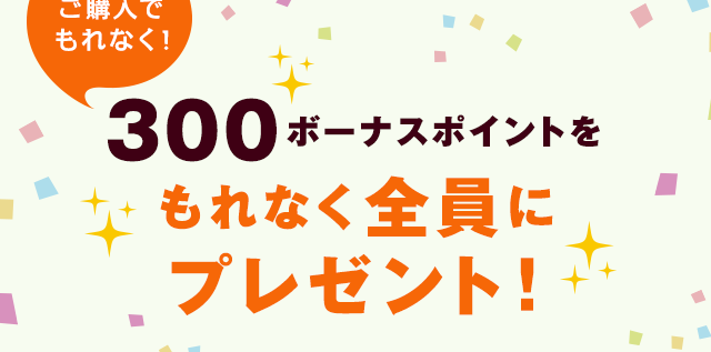 ご購入でもれなく！ 300ボーナスポイントをもれなく全員にプレゼント！