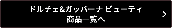 ドルチェ&ガッバーナ ビューティ 商品一覧へ