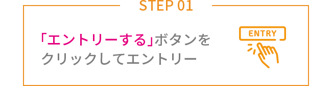 STEP01 「エントリーする」ボタンをクリックしてエントリー