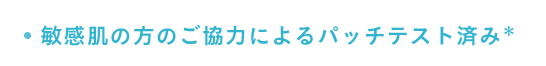 敏感肌の方のご協力によるパッチテスト済み*