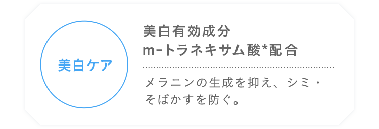 美白ケア 美白有効成分 m-トラネキサム酸*配合 メラニンの生成を抑え、シミ・そばかすを防ぐ。