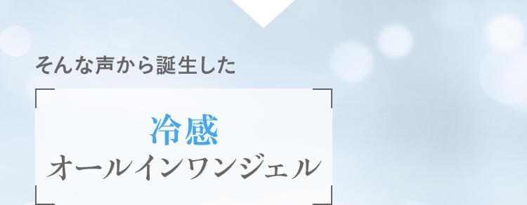 そんな声から誕生した 冷感オールインワンジェル