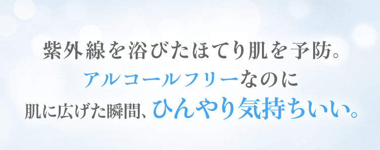 紫外線を浴びたほてり肌を予防。アルコールフリーなのに肌に広げた瞬間、ひんやり気持ちいい。