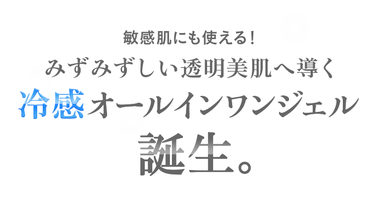 敏感肌にも使える！みずみずしい透明美肌へ導く 冷感オールインワンジェル誕生。