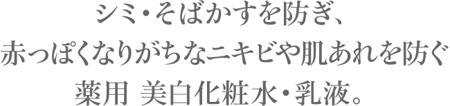シミ・そばかすを防ぎ、赤っぽくなりがちなニキビや肌あれを防ぐ 薬用 美白化粧水・乳液。