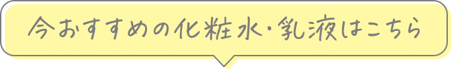 今おすすめの化粧水・乳液はこちら