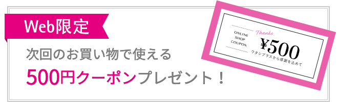 Web限定 次回のお買い物で使える500円クーポンプレゼント!