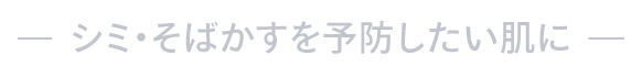 シミ・そばかすを予防したい肌に