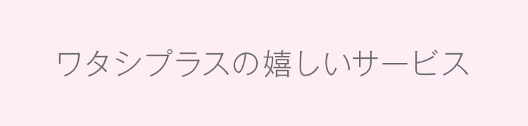ワタシプラスの嬉しいサービス