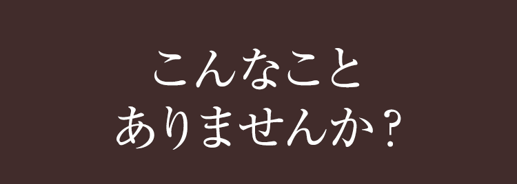 こんなことありませんか？