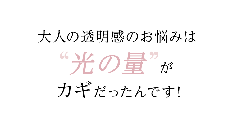 大人の透明感のお悩みは”光の量”がカギだったんです！