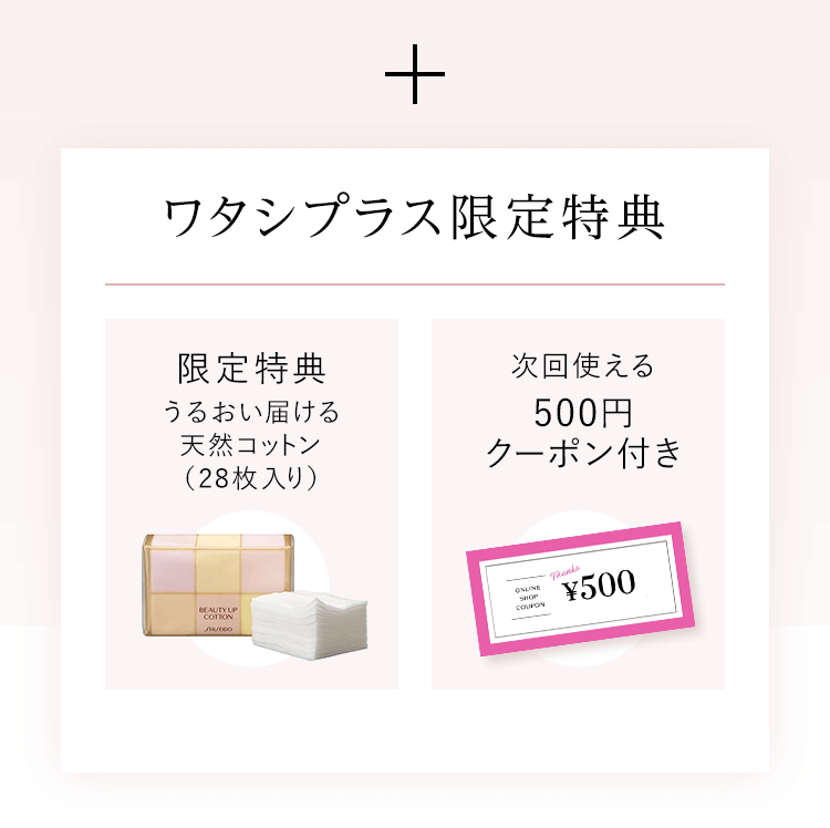 ワタシプラス限定特典「限定特典 うるおい届ける天然コットン（28枚入り）」「次回使える500円クーポン付き」