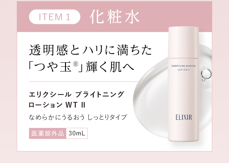 STEP１ : 化粧水【透明感とハリに満ちた「つや玉®」輝く肌へ】エリクシール ブライトニング ローション WT II (なめらかにうるおう しっとりタイプ)（医薬部外品）30mL