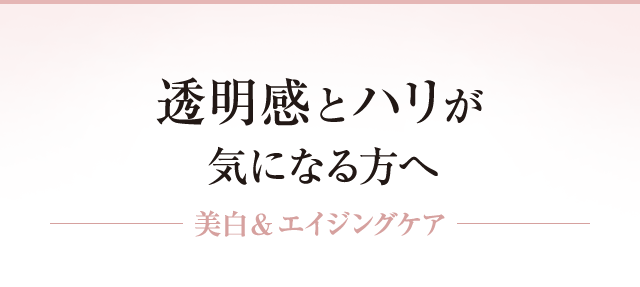 透明感とハリが気になる方へ「美白&エイジングケア」