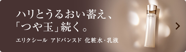 ハリとうるおいを蓄え、「つや玉」続く。エリクシールアドバンスド 化粧水・乳液