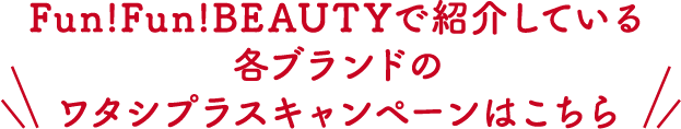 Fun!Fun!BEAUTYで紹介している各ブランドのワタシプラスキャンペーンはこちら