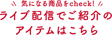 ライブ配信でご紹介のアイテムはこちら