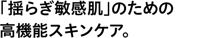 「揺らぎ敏感肌」のための高機能スキンケア。