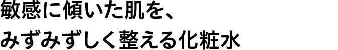 敏感に傾いた肌を、みずみずしく整える化粧水