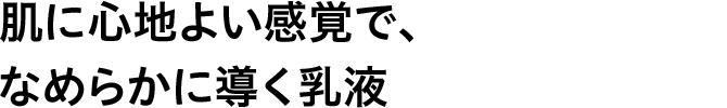 肌に心地よい感覚で、なめらかに導く乳液
