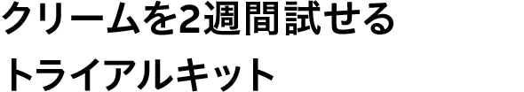 クリームを2週間試せるトライアルキット