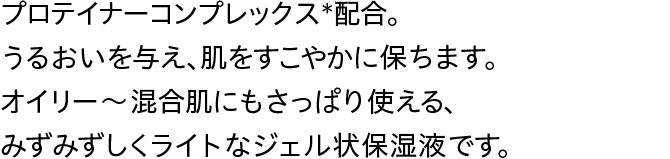 活力のみなぎる、健康的で精悍な顔印象を目指す男のための、プロテイナーコンプレックス*を配合。オリジナルワークアウトメソッド（顔体操）との組み合わせにより、お手入れの満足度がさらに高まります。