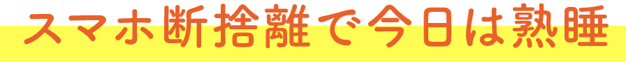 スマホ断捨離で今日は熟睡