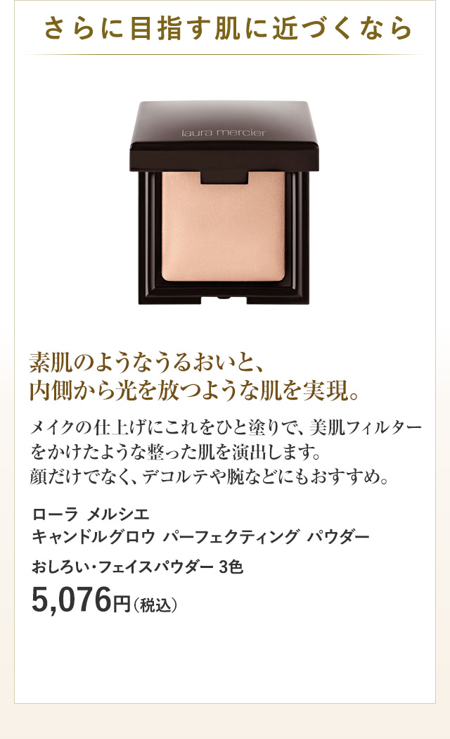 素肌のようなうるおいと、内側から光を放つような肌を実現。